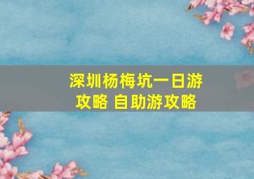 深圳杨梅坑一日游攻略 自助游攻略